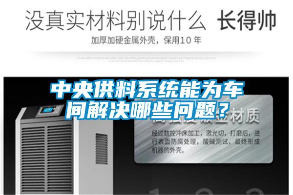 中央供料系統能為車間解決哪些問題?