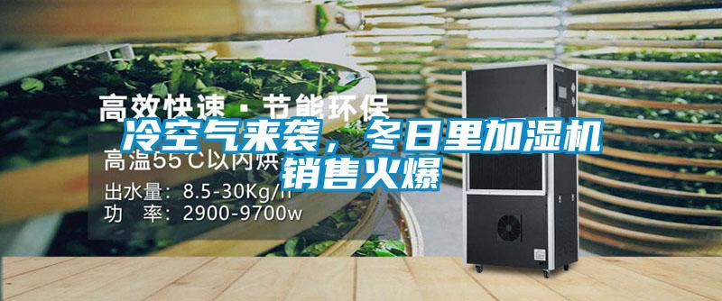 冷空氣來襲，冬日里加濕機(jī)銷售火爆