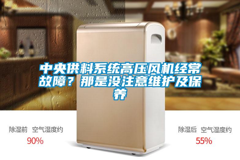中央供料系統(tǒng)高壓風(fēng)機(jī)經(jīng)常故障？那是沒注意維護(hù)及保養(yǎng)