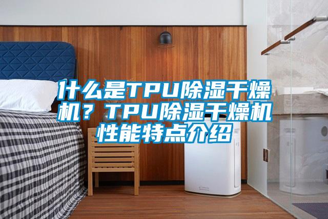 什么是TPU除濕干燥機？TPU除濕干燥機性能特點介紹