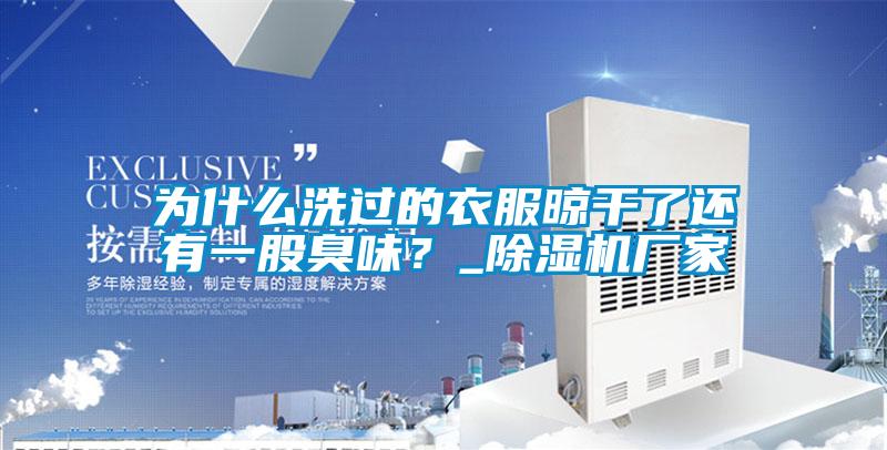 為什么洗過(guò)的衣服晾干了還有一股臭味？_除濕機(jī)廠家