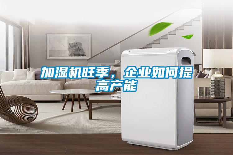 加濕機旺季，企業如何提高產能