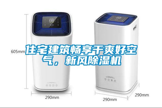 住宅建筑暢享干爽好空氣，新風除濕機