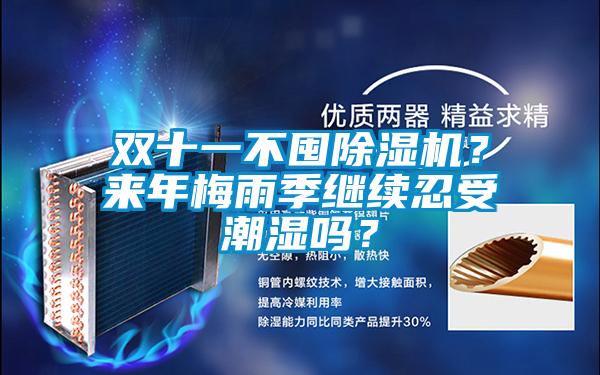 雙十一不囤除濕機(jī)？來(lái)年梅雨季繼續(xù)忍受潮濕嗎？
