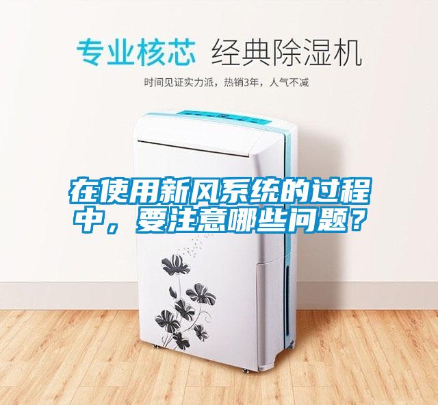在使用新風(fēng)系統(tǒng)的過程中，要注意哪些問題？