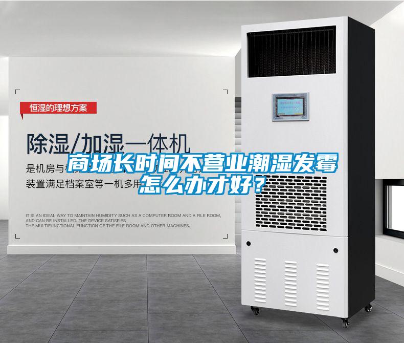 商場(chǎng)長時(shí)間不營業(yè)潮濕發(fā)霉怎么辦才好？