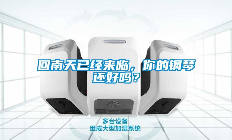 回南天已經(jīng)來臨,你的鋼琴還好嗎?