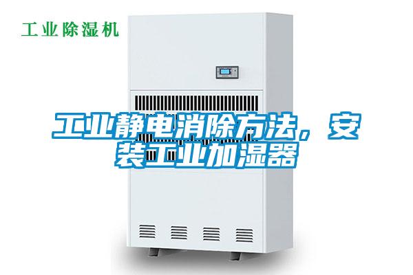 工業靜電消除方法，安裝工業加濕器