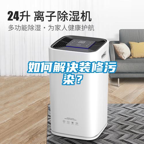 如何解決裝修污染？