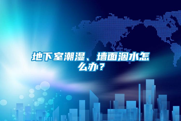 地下室潮濕、墻面洇水怎么辦？