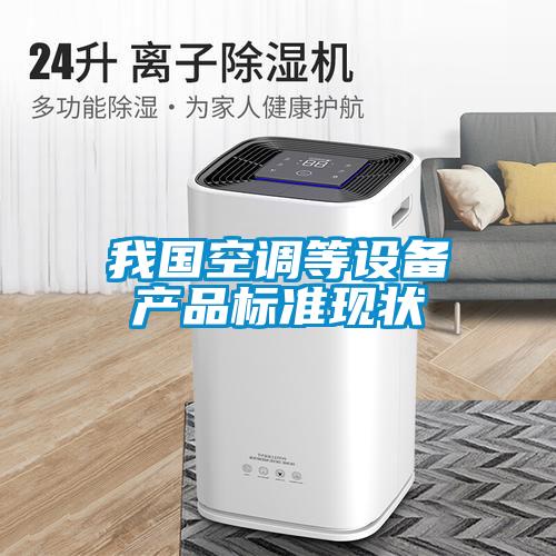 我國空調等設備產(chǎn)品標準現(xiàn)狀