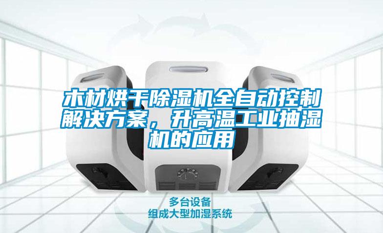 木材烘干除濕機(jī)全自動控制解決方案，升高溫工業(yè)抽濕機(jī)的應(yīng)用