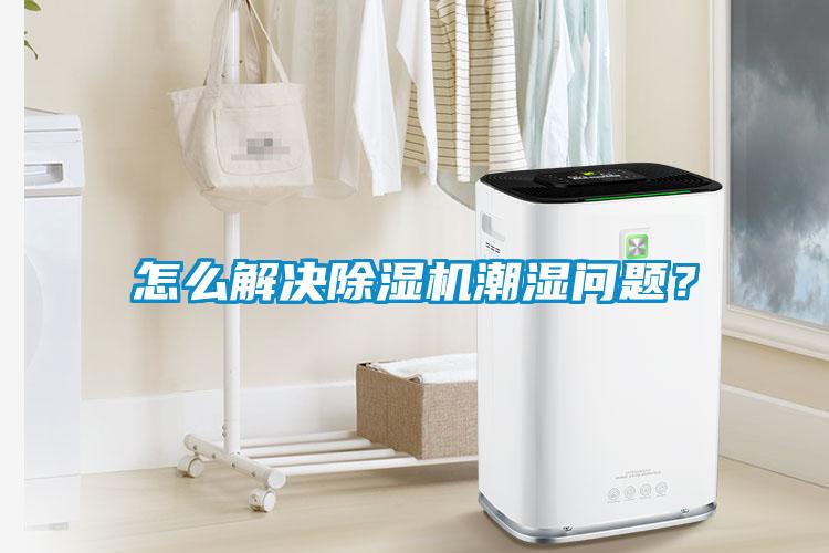 怎么解決除濕機(jī)潮濕問(wèn)題？