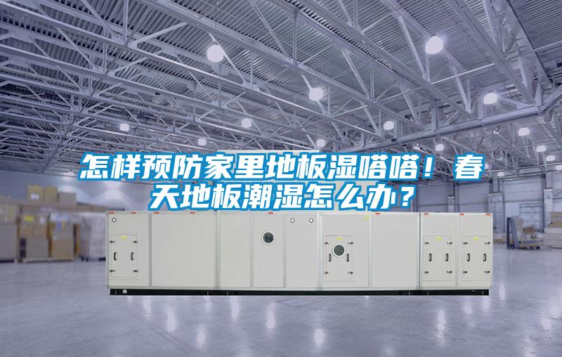 怎樣預防家里地板濕嗒嗒！春天地板潮濕怎么辦？
