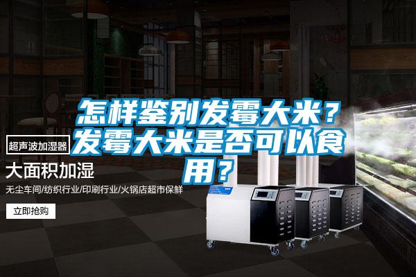 怎樣鑒別發(fā)霉大米？發(fā)霉大米是否可以食用？