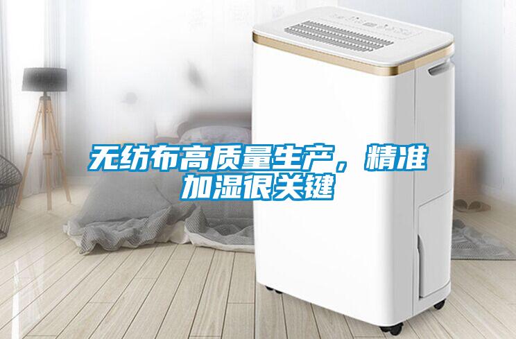 無紡布高質(zhì)量生產(chǎn),精準(zhǔn)加濕很關(guān)鍵