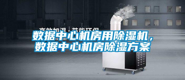 數據中心機房用除濕機,數據中心機房除濕方案