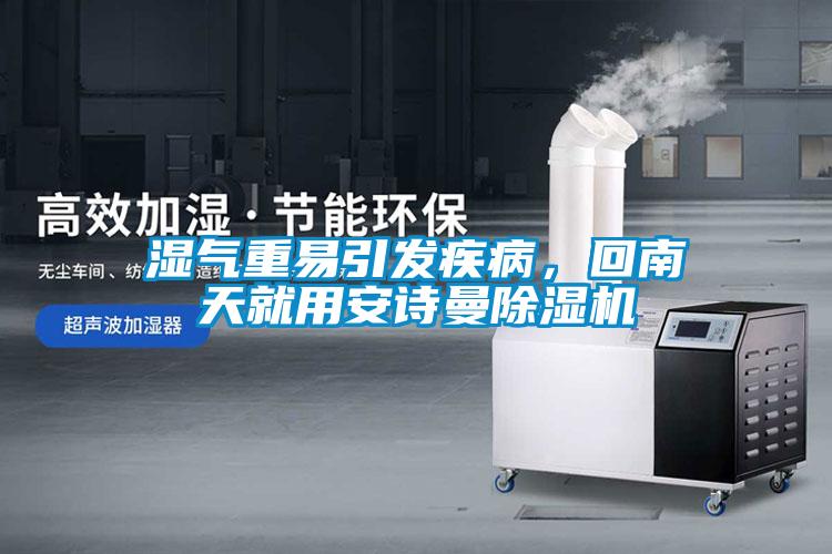 濕氣重易引發(fā)疾病，回南天就用安詩曼除濕機