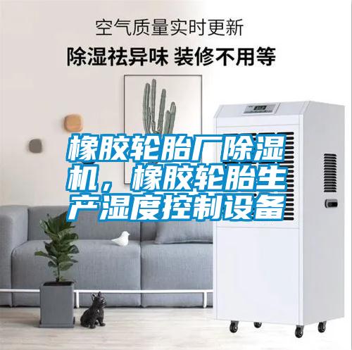 橡膠輪胎廠除濕機,橡膠輪胎生產濕度控制設備