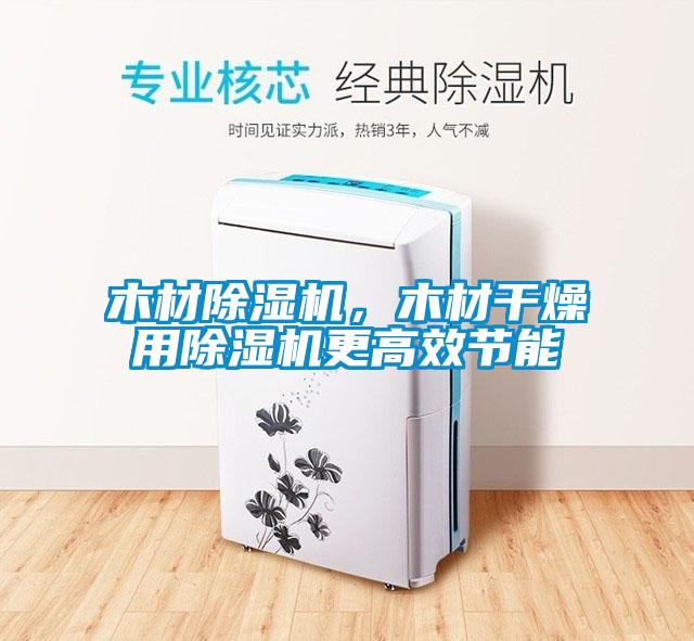 木材除濕機，木材干燥用除濕機更高效節能