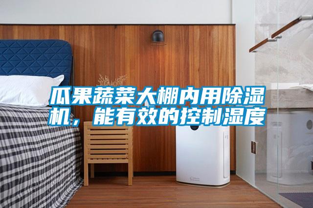 瓜果蔬菜大棚內(nèi)用除濕機(jī)，能有效的控制濕度