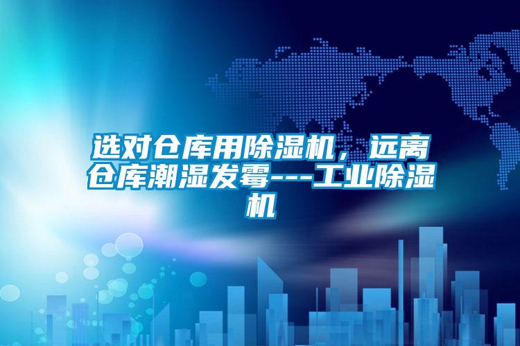 選對倉庫用除濕機(jī)，遠(yuǎn)離倉庫潮濕發(fā)霉---工業(yè)除濕機(jī)