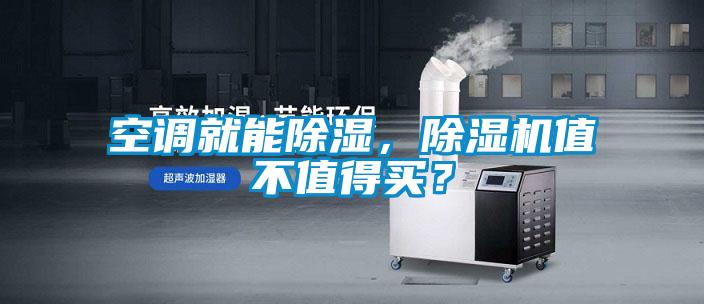 空調(diào)就能除濕，除濕機(jī)值不值得買？