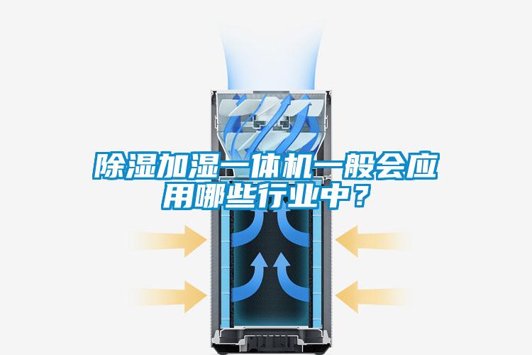除濕加濕一體機一般會應(yīng)用哪些行業(yè)中？