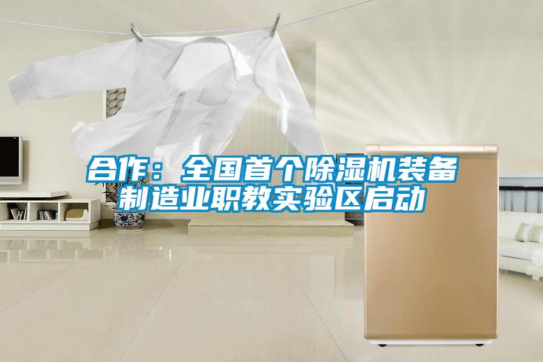 合作：全國首個除濕機(jī)裝備制造業(yè)職教實驗區(qū)啟動