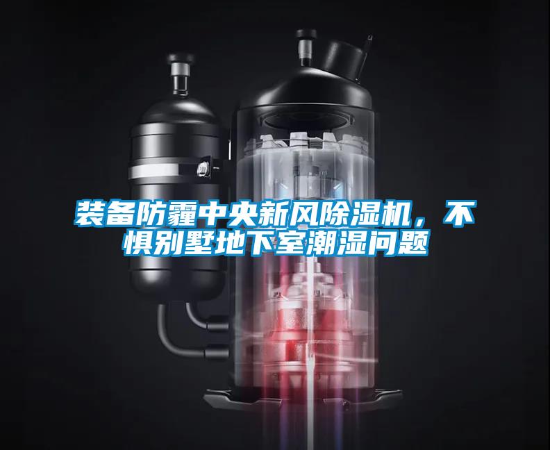 裝備防霾中央新風除濕機，不懼別墅地下室潮濕問題