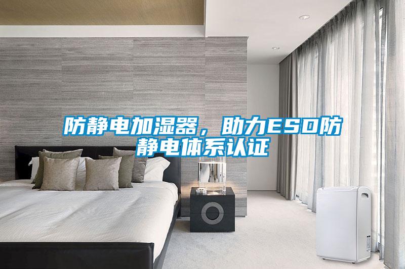 防靜電加濕器，助力ESD防靜電體系認證