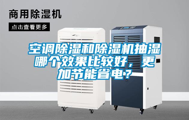 空調(diào)除濕和除濕機(jī)抽濕哪個(gè)效果比較好，更加節(jié)能省電？
