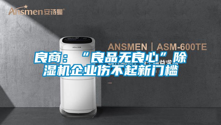 良商:“良品無良心”除濕機企業(yè)傷不起新門檻