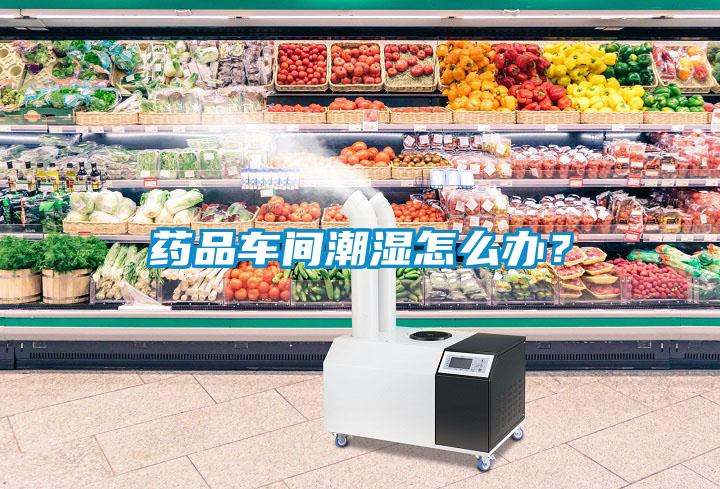 藥品車間潮濕怎么辦？