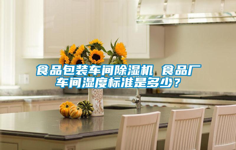 食品包裝車間除濕機 食品廠車間濕度標準是多少?