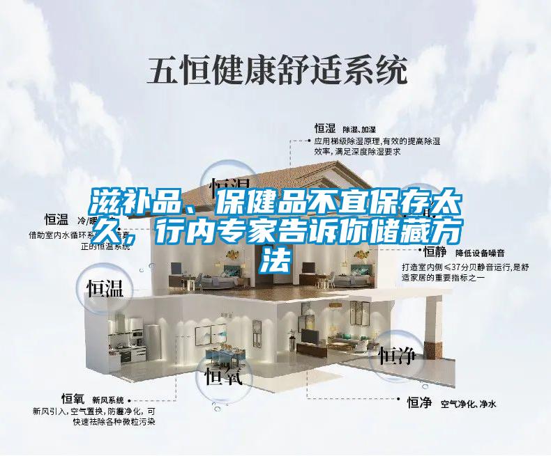 滋補(bǔ)品、保健品不宜保存太久，行內(nèi)專家告訴你儲(chǔ)藏方法