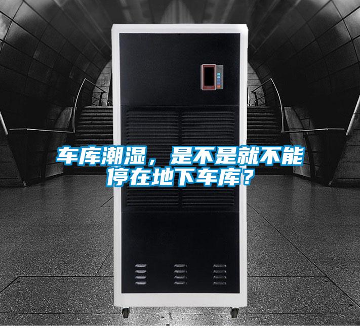車庫潮濕，是不是就不能停在地下車庫？