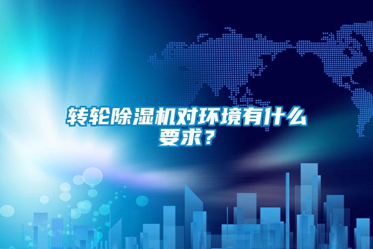 轉(zhuǎn)輪除濕機對環(huán)境有什么要求?