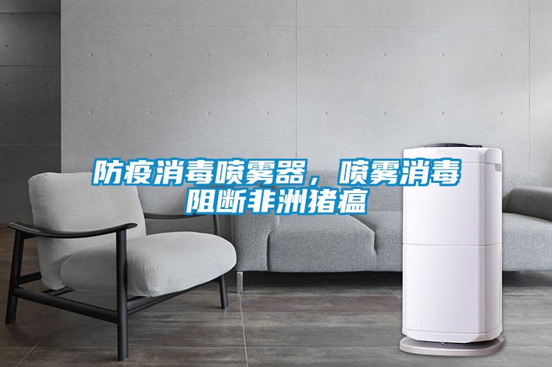 防疫消毒噴霧器，噴霧消毒阻斷非洲豬瘟