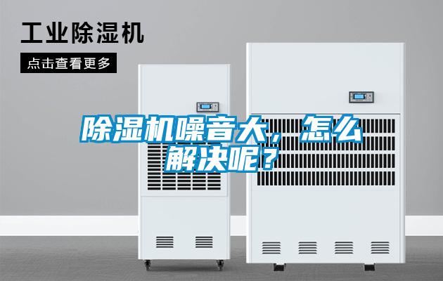 除濕機(jī)噪音大，怎么解決呢？