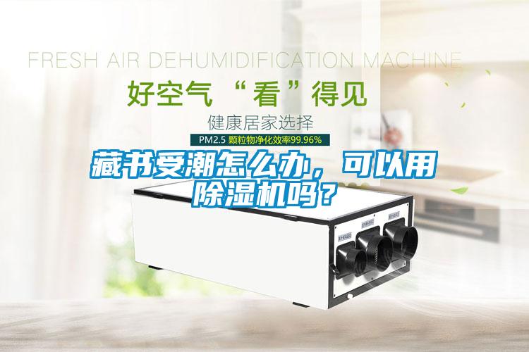 藏書受潮怎么辦，可以用除濕機嗎？