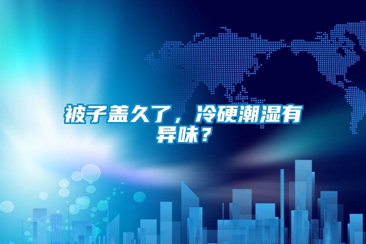 被子蓋久了，冷硬潮濕有異味？