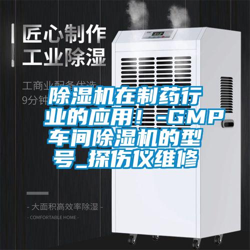 除濕機(jī)在制藥行業(yè)的應(yīng)用!-GMP車間除濕機(jī)的型號_探傷儀維修