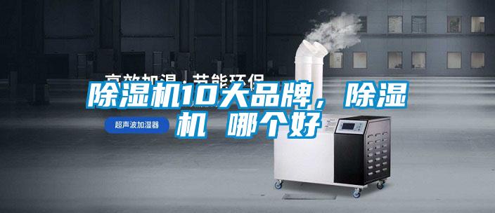 除濕機(jī)10大品牌，除濕機(jī) 哪個(gè)好