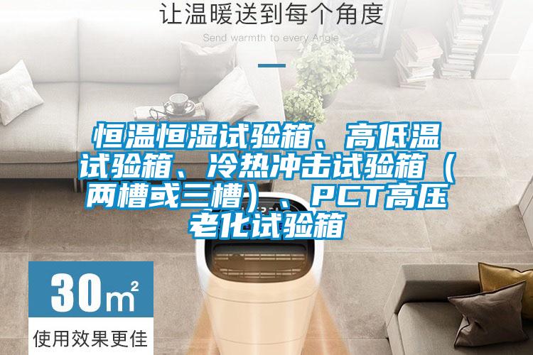 恒溫恒濕試驗箱、高低溫試驗箱、冷熱沖擊試驗箱（兩槽或三槽）、PCT高壓老化試驗箱