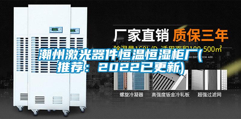潮州激光器件恒溫恒濕柜廠(推薦:2022已更新)