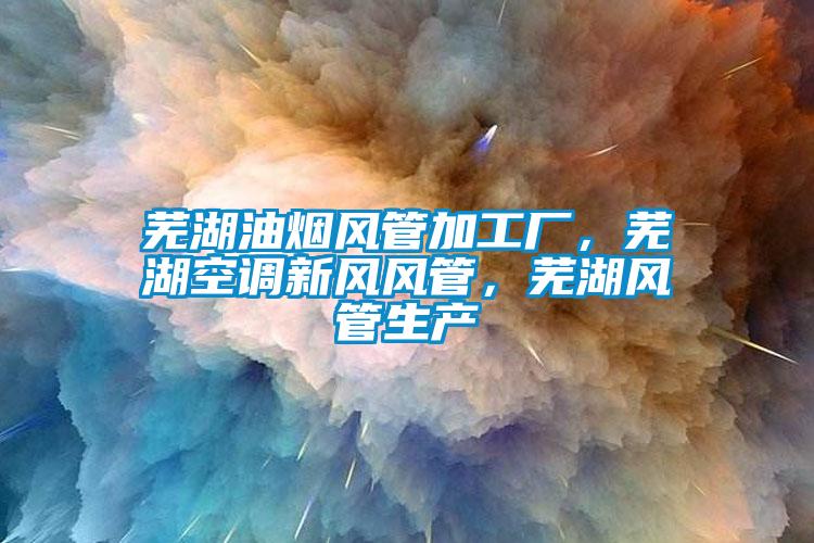 蕪湖油煙風管加工廠，蕪湖空調新風風管，蕪湖風管生產