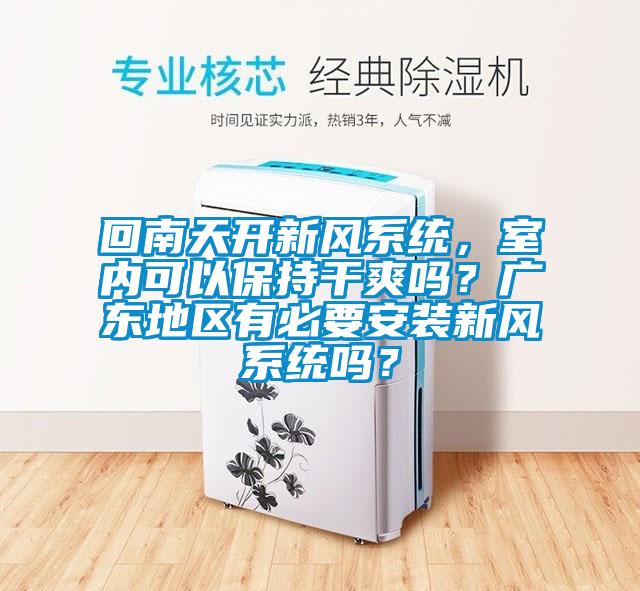 回南天開(kāi)新風(fēng)系統(tǒng)，室內(nèi)可以保持干爽嗎？廣東地區(qū)有必要安裝新風(fēng)系統(tǒng)嗎？