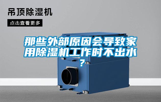 那些外部原因會導(dǎo)致家用除濕機工作時不出水?