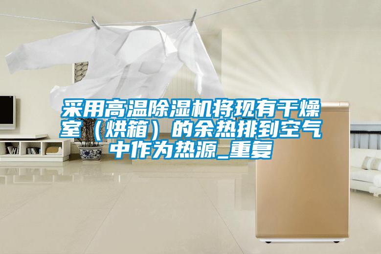 采用高溫除濕機將現(xiàn)有干燥室（烘箱）的余熱排到空氣中作為熱源_重復